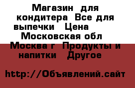 Магазин  для кондитера. Все для выпечки › Цена ­ 100 - Московская обл., Москва г. Продукты и напитки » Другое   